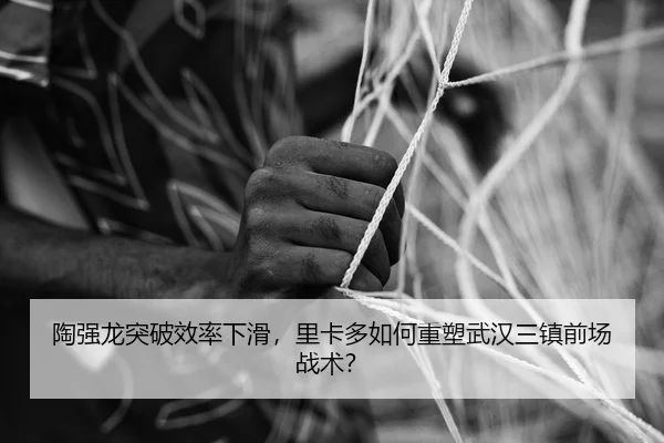 陶强龙突破效率下滑，里卡多如何重塑武汉三镇前场战术？